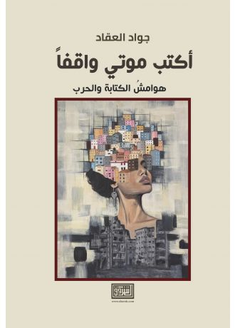 أكتب موتي واقفاً - هوامش الكتابة والحرب
